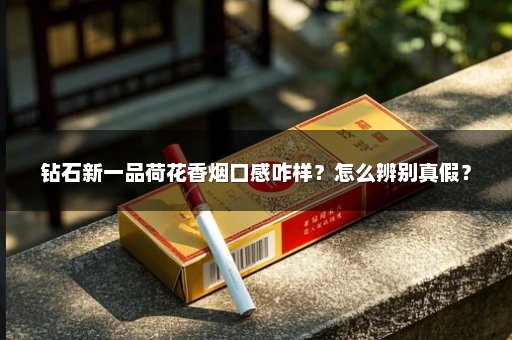 钻石新一品荷花香烟口感咋样？怎么辨别真假？