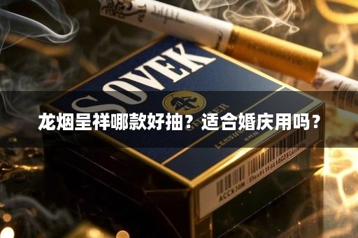 龙烟呈祥哪款好抽？适合婚庆用吗？