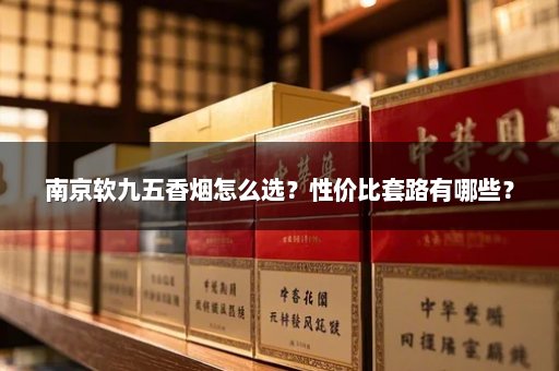 南京软九五香烟怎么选？性价比套路有哪些？